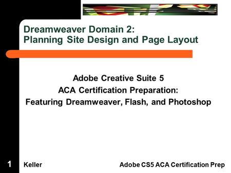 Dreamweaver Domain 3 KellerAdobe CS5 ACA Certification Prep Dreamweaver Domain 2 KellerAdobe CS5 ACA Certification Prep Dreamweaver Domain 2: Planning.