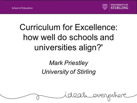 Curriculum for Excellence: how well do schools and universities align?' Mark Priestley University of Stirling.