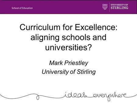 Curriculum for Excellence: aligning schools and universities? Mark Priestley University of Stirling.
