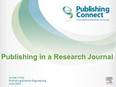 Publishing in a Research Journal Louise Curtis Publishing Director Engineering June 2013.