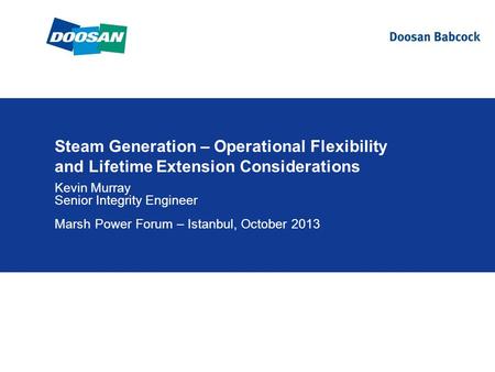 Steam Generation – Operational Flexibility and Lifetime Extension Considerations Kevin Murray Senior Integrity Engineer Marsh Power Forum – Istanbul, October.