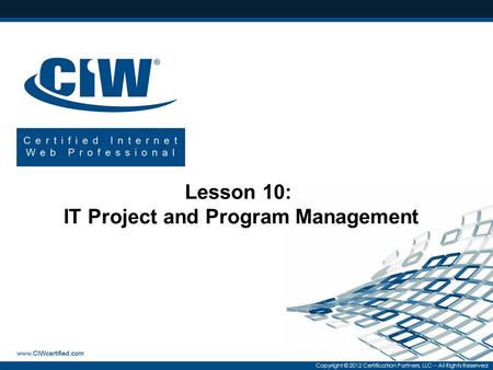 Copyright © 2012 Certification Partners, LLC -- All Rights Reserved Lesson 10: IT Project and Program Management.