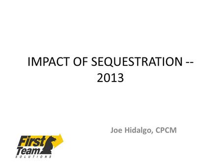 IMPACT OF SEQUESTRATION -- 2013 Joe Hidalgo, CPCM.