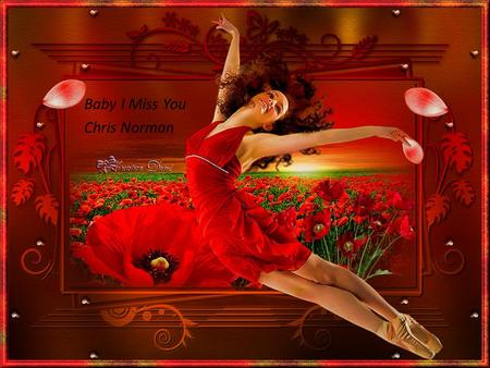 Baby I Miss You Chris Norman Can’t stay at home when the night is calling I got lots of friends to join me for a drink.