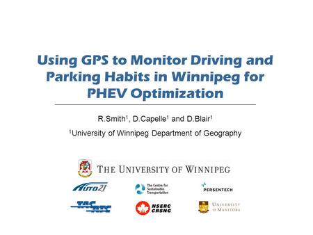Using GPS to Monitor Driving and Parking Habits in Winnipeg for PHEV Optimization R.Smith 1, D.Capelle 1 and D.Blair 1 1 University of Winnipeg Department.