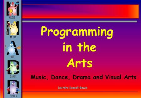Programming in the Arts Deirdre Russell-Bowie Music, Dance, Drama and Visual Arts.