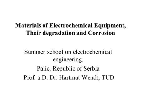 Materials of Electrochemical Equipment, Their degradation and Corrosion Summer school on electrochemical engineering, Palic, Republic of Serbia Prof. a.D.