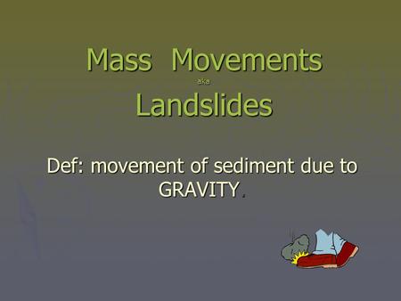 Mass Movements aka Landslides Def: movement of sediment due to GRAVITY.