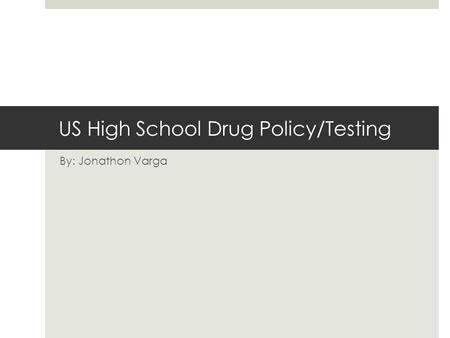 US High School Drug Policy/Testing By: Jonathon Varga.
