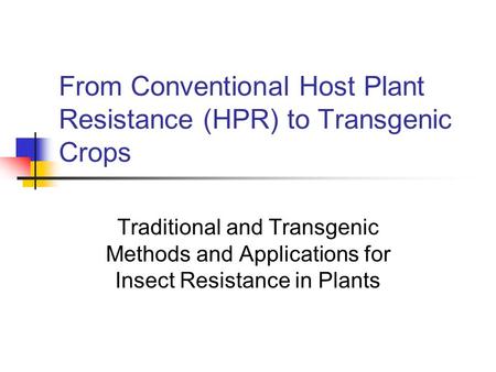From Conventional Host Plant Resistance (HPR) to Transgenic Crops Traditional and Transgenic Methods and Applications for Insect Resistance in Plants.