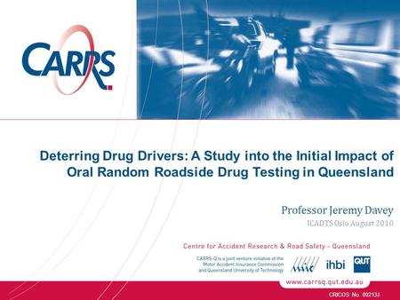 CRICOS No. 00213J Deterring Drug Drivers: A Study into the Initial Impact of Oral Random Roadside Drug Testing in Queensland Professor Jeremy Davey ICADTS.