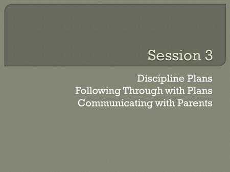 Discipline Plans Following Through with Plans Communicating with Parents.