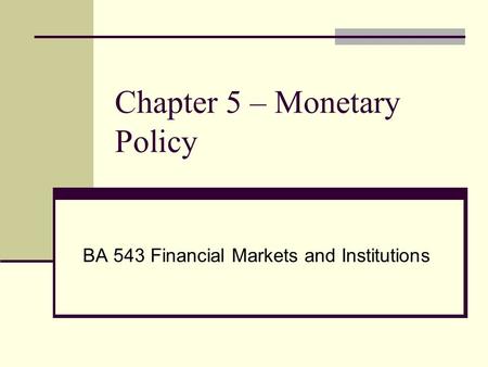 Chapter 5 – Monetary Policy BA 543 Financial Markets and Institutions.