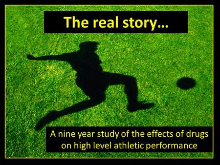 A nine year study of the effects of drugs on high level athletic performance.