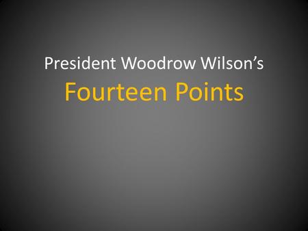 President Woodrow Wilson’s Fourteen Points. In January, 1918 American President Woodrow Wilson provided the American public with the rationale behind.