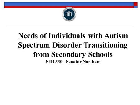 January 11, 2014 Needs of Individuals with Autism Spectrum Disorder Transitioning from Secondary Schools SJR 330– Senator Northam.