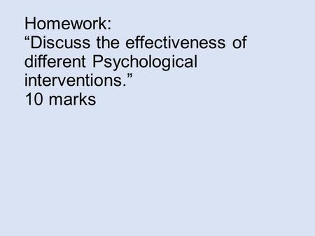 Homework: “Discuss the effectiveness of different Psychological interventions.” 10 marks.