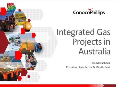 Joe Marushack President, Asia Pacific & Middle East Integrated Gas Projects in Australia.