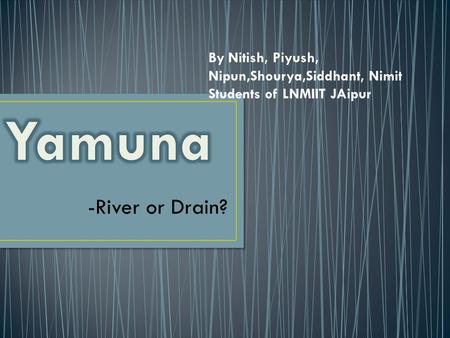 -River or Drain? By Nitish, Piyush, Nipun,Shourya,Siddhant, Nimit Students of LNMIIT JAipur.