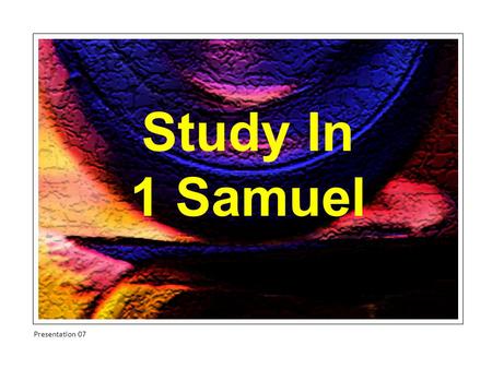 Study In 1 Samuel Presentation 07. Israel Wants A King Chapter 8v1-28 Presentation 07.