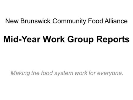New Brunswick Community Food Alliance Mid-Year Work Group Reports Making the food system work for everyone.