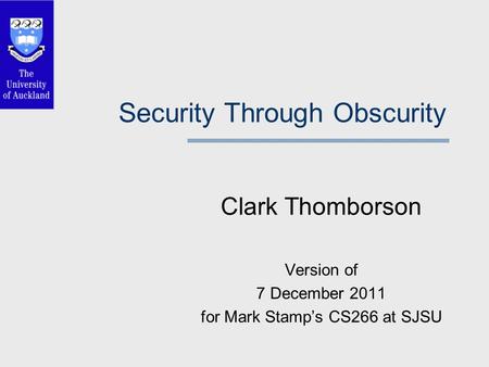 Security Through Obscurity Clark Thomborson Version of 7 December 2011 for Mark Stamp’s CS266 at SJSU.