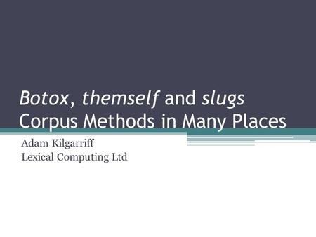 Botox, themself and slugs Corpus Methods in Many Places Adam Kilgarriff Lexical Computing Ltd.