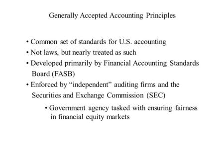 Generally Accepted Accounting Principles Common set of standards for U.S. accounting Not laws, but nearly treated as such Developed primarily by Financial.
