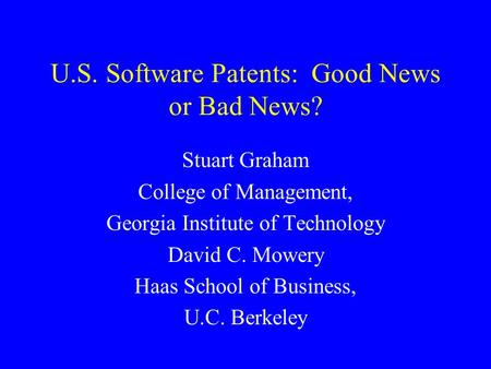 U.S. Software Patents: Good News or Bad News? Stuart Graham College of Management, Georgia Institute of Technology David C. Mowery Haas School of Business,