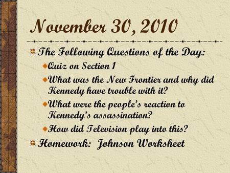 November 30, 2010 The Following Questions of the Day: Quiz on Section 1 What was the New Frontier and why did Kennedy have trouble with it? What were the.