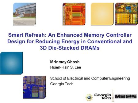 Smart Refresh: An Enhanced Memory Controller Design for Reducing Energy in Conventional and 3D Die-Stacked DRAMs Mrinmoy Ghosh Hsien-Hsin S. Lee School.