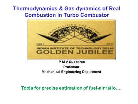 Thermodynamics & Gas dynamics of Real Combustion in Turbo Combustor P M V Subbarao Professor Mechanical Engineering Department Tools for precise estimation.