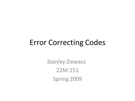 Error Correcting Codes Stanley Ziewacz 22M:151 Spring 2009.