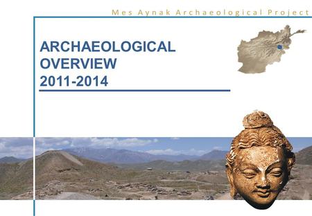 ARCHAEOLOGICAL OVERVIEW 2011-2014. ARCHAEOLOGICAL HERITAGE AT MES AYNAK INTRODUCTION.