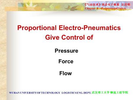 Proportional Electro-Pneumatics Give Control of Pressure Force Flow 《气动技术》双语电子教案 吴洪明 Chapter 9 Proportional Valves WUHAN UNIVERSITY OF TECHNOLOGY LOGISTICS.
