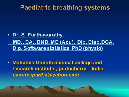Paediatric breathing systems Dr. S. Parthasarathy MD., DA., DNB, MD (Acu), Dip. Diab.DCA, Dip. Software statistics PhD (physio) Mahatma Gandhi medical.