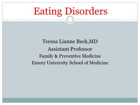 Eating Disorders Teresa Lianne Beck,MD Assistant Professor