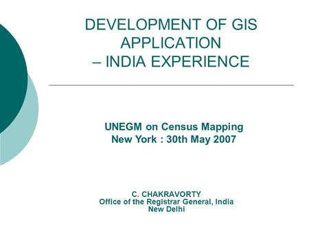 DEVELOPMENT OF GIS APPLICATION – INDIA EXPERIENCE C. CHAKRAVORTY Office of the Registrar General, India New Delhi UNEGM on Census Mapping New York : 30th.