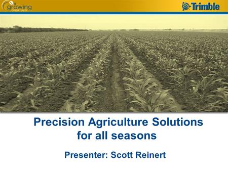 Precision Agriculture Solutions for all seasons Presenter: Scott Reinert.