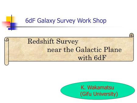 6dF Galaxy Survey Work Shop K. Wakamatsu (Gifu University) Redshift Survey near the Galactic Plane with 6dF.