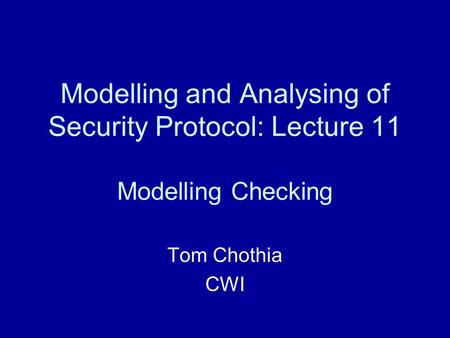 Modelling and Analysing of Security Protocol: Lecture 11 Modelling Checking Tom Chothia CWI.