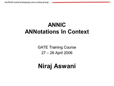 ANNIC ANNotations In Context GATE Training Course 27 – 28 April 2006 Niraj Aswani.