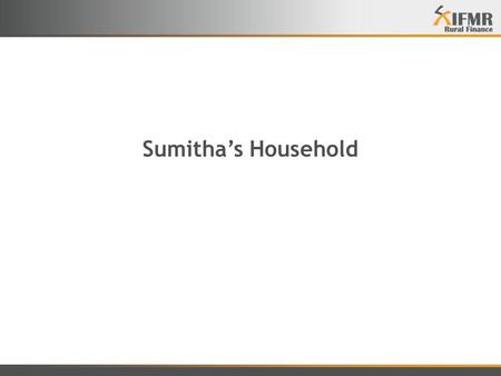 Sumitha’s Household. Sumitha (Name changed) – Case Facts Sumitha: 40 years old. Good Health, illiterate. Owns a house Owns and manages a Grocery Shop.