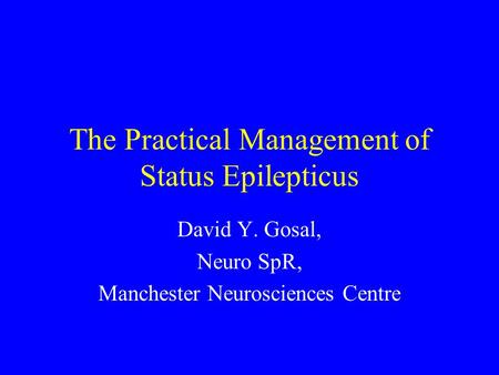 The Practical Management of Status Epilepticus David Y. Gosal, Neuro SpR, Manchester Neurosciences Centre.