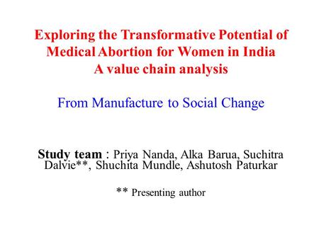 Exploring the Transformative Potential of Medical Abortion for Women in India A value chain analysis From Manufacture to Social Change Study team : Priya.