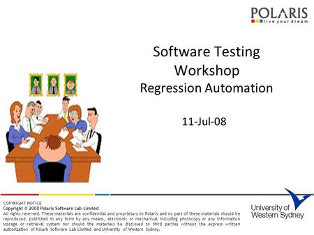 Software Testing Workshop Regression Automation 11-Jul-08 COPYRIGHT NOTICE Copyright © 2008 Polaris Software Lab Limited All rights reserved. These materials.