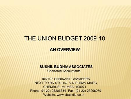 THE UNION BUDGET 2009-10 SUSHIL BUDHIA ASSOCIATES Chartered Accountants 106/107 SHRIKANT CHAMBERS NEXT TO RK STUDIO, V.N PURAV MARG, CHEMBUR, MUMBAI 400071.