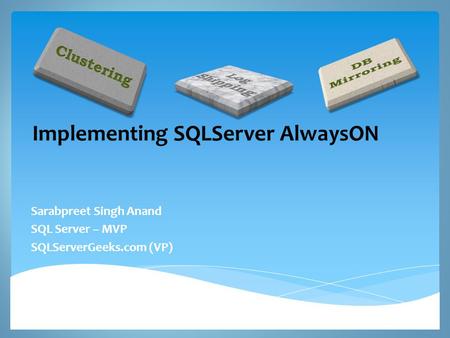 Implementing SQLServer AlwaysON Sarabpreet Singh Anand SQL Server – MVP SQLServerGeeks.com (VP)