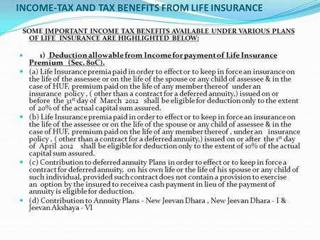 INCOME-TAX AND TAX BENEFITS FROM LIFE INSURANCE SOME IMPORTANT INCOME TAX BENEFITS AVAILABLE UNDER VARIOUS PLANS OF LIFE INSURANCE ARE HIGHLIGHTED BELOW: