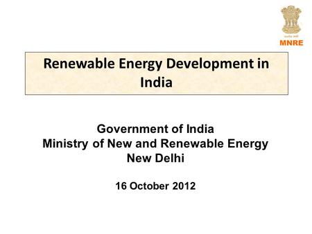 Renewable Energy Development in India Government of India Ministry of New and Renewable Energy New Delhi 16 October 2012.